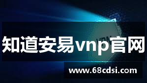 知道安易vnp官网 - 安易加速器【官网入口】｜安易加速器